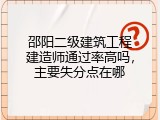邵阳二级建筑工程建造师通过率高吗，主要失分点在哪