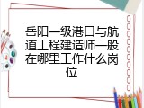 岳阳一级港口与航道工程建造师一般在哪里工作什么岗位