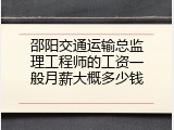 邵阳交通运输总监理工程师的工资一般月薪大概多少钱