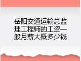 岳阳交通运输总监理工程师的工资一般月薪大概多少钱