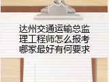 达州交通运输总监理工程师怎么报考哪家最好有何要求