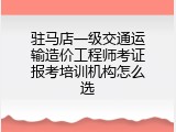 驻马店一级交通运输造价工程师考证报考培训机构怎么选