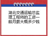 湖北交通运输总监理工程师的工资一般月薪大概多少钱
