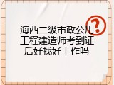 海西二级市政公用工程建造师考到证后好找好工作吗