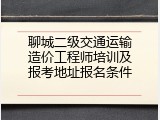 聊城二级交通运输造价工程师培训及报考地址报名条件