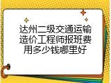 达州二级交通运输造价工程师报班费用多少钱哪里好