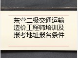 东营二级交通运输造价工程师培训及报考地址报名条件
