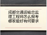 成都交通运输总监理工程师怎么报考哪家最好有何要求