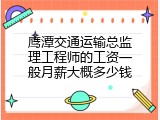 鹰潭交通运输总监理工程师的工资一般月薪大概多少钱