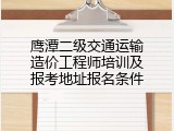 鹰潭二级交通运输造价工程师培训及报考地址报名条件