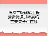 鹰潭二级建筑工程建造师通过率高吗，主要失分点在哪