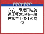六安一级港口与航道工程建造师一般在哪里工作什么岗位