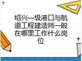 绍兴一级港口与航道工程建造师一般在哪里工作什么岗位