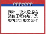 湖州二级交通运输造价工程师培训及报考地址报名条件