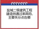 盐城二级建筑工程建造师通过率高吗，主要失分点在哪