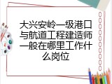 大兴安岭一级港口与航道工程建造师一般在哪里工作什么岗位