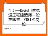 江苏一级港口与航道工程建造师一般在哪里工作什么岗位