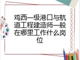 鸡西一级港口与航道工程建造师一般在哪里工作什么岗位