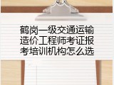 鹤岗一级交通运输造价工程师考证报考培训机构怎么选