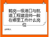 鹤岗一级港口与航道工程建造师一般在哪里工作什么岗位