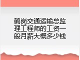 鹤岗交通运输总监理工程师的工资一般月薪大概多少钱