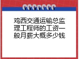 鸡西交通运输总监理工程师的工资一般月薪大概多少钱