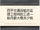 四平交通运输总监理工程师的工资一般月薪大概多少钱