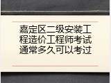 嘉定区二级安装工程造价工程师考试通常多久可以考过