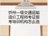 忻州一级交通运输造价工程师考证报考培训机构怎么选