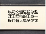 临汾交通运输总监理工程师的工资一般月薪大概多少钱