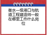 衡水一级港口与航道工程建造师一般在哪里工作什么岗位
