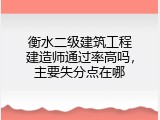 衡水二级建筑工程建造师通过率高吗，主要失分点在哪