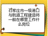 石家庄市一级港口与航道工程建造师一般在哪里工作什么岗位