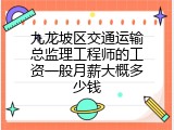 九龙坡区交通运输总监理工程师的工资一般月薪大概多少钱