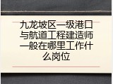 九龙坡区一级港口与航道工程建造师一般在哪里工作什么岗位