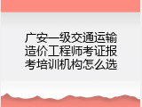 广安一级交通运输造价工程师考证报考培训机构怎么选