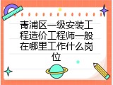 青浦区一级安装工程造价工程师一般在哪里工作什么岗位