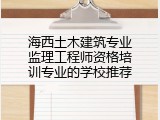 海西土木建筑专业监理工程师资格培训专业的学校推荐