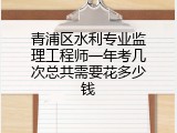 青浦区水利专业监理工程师一年考几次总共需要花多少钱