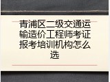 青浦区二级交通运输造价工程师考证报考培训机构怎么选