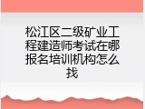 松江区二级矿业工程建造师考试在哪报名培训机构怎么找