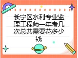 长宁区水利专业监理工程师一年考几次总共需要花多少钱