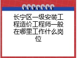 长宁区一级安装工程造价工程师一般在哪里工作什么岗位