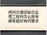 朔州交通运输总监理工程师怎么报考哪家最好有何要求