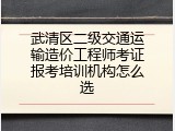 武清区二级交通运输造价工程师考证报考培训机构怎么选