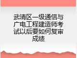 武清区一级通信与广电工程建造师考试以后要如何复审成绩