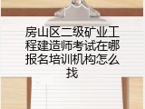 房山区二级矿业工程建造师考试在哪报名培训机构怎么找