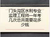 门头沟区水利专业监理工程师一年考几次总共需要花多少钱
