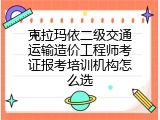 克拉玛依二级交通运输造价工程师考证报考培训机构怎么选