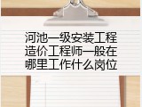 河池一级安装工程造价工程师一般在哪里工作什么岗位